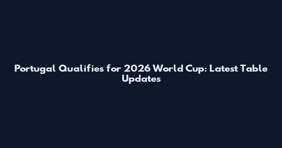 Portugal Qualifies for 2026 World Cup: Latest Table Updates