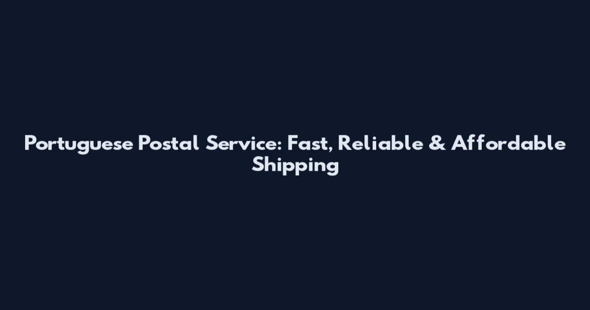 Portuguese Postal Service: Fast, Reliable & Affordable Shipping
