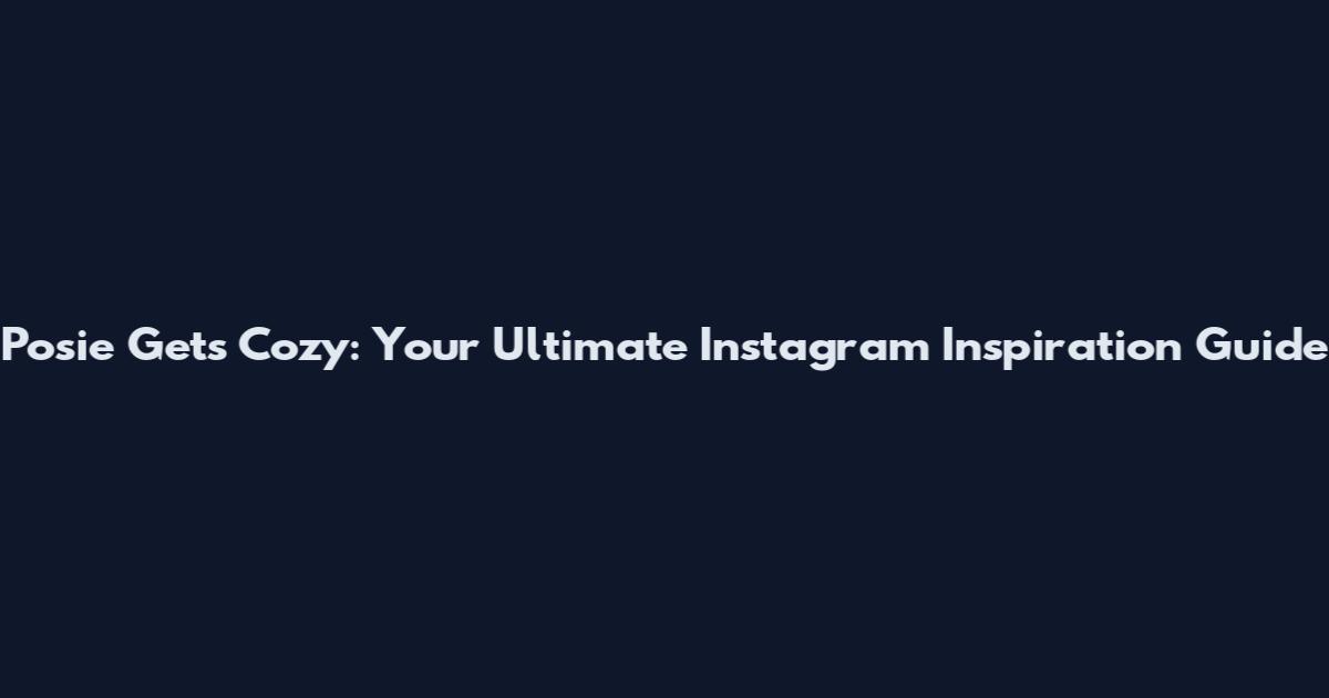 Posie Gets Cozy: Your Ultimate Instagram Inspiration Guide