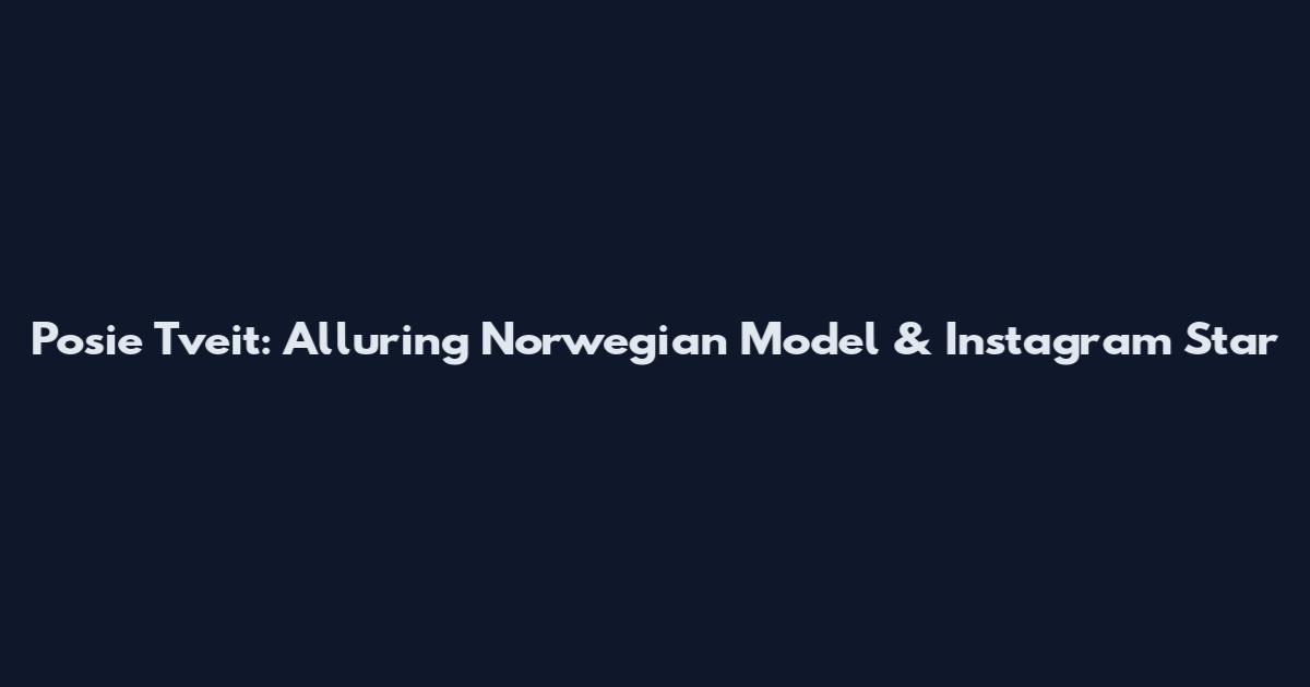 Posie Tveit: Alluring Norwegian Model & Instagram Star