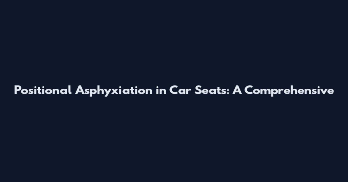 Positional Asphyxiation in Car Seats: A Comprehensive
