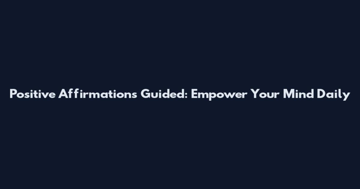 Positive Affirmations Guided: Empower Your Mind Daily