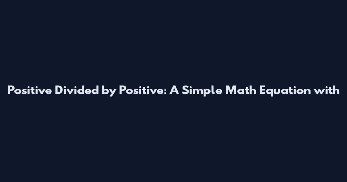 Positive Divided by Positive: A Simple Math Equation with