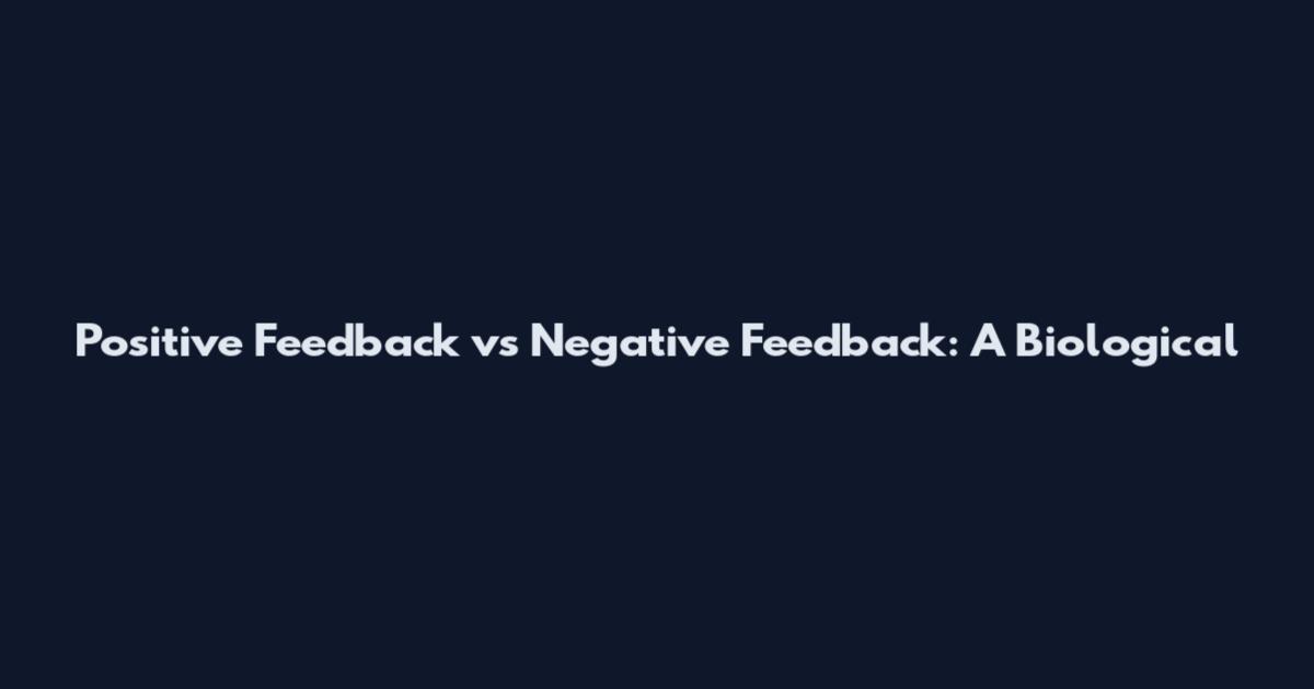 Positive Feedback vs Negative Feedback: A Biological