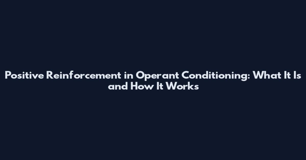 Positive Reinforcement in Operant Conditioning: What It Is and How It Works