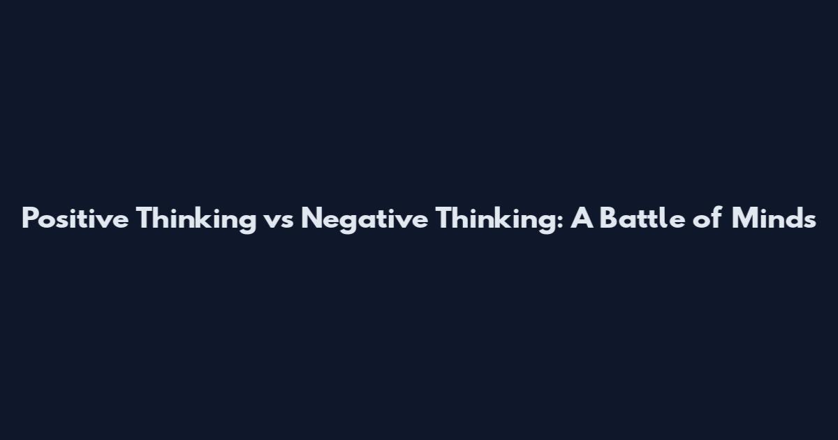 Positive Thinking vs Negative Thinking: A Battle of Minds