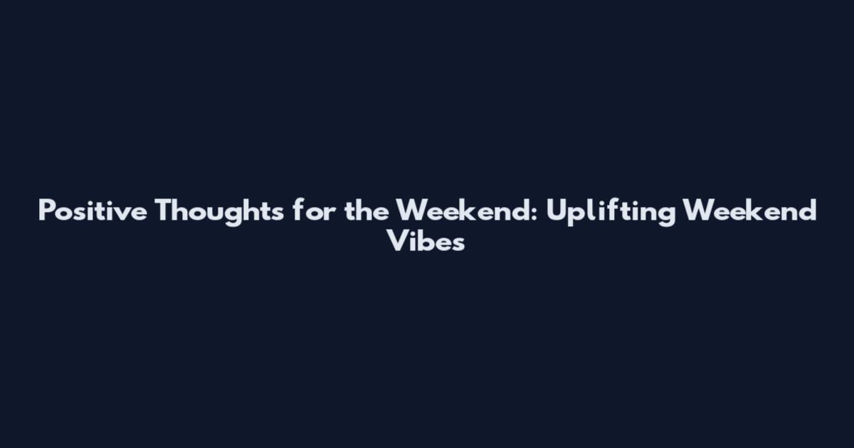 Positive Thoughts for the Weekend: Uplifting Weekend Vibes