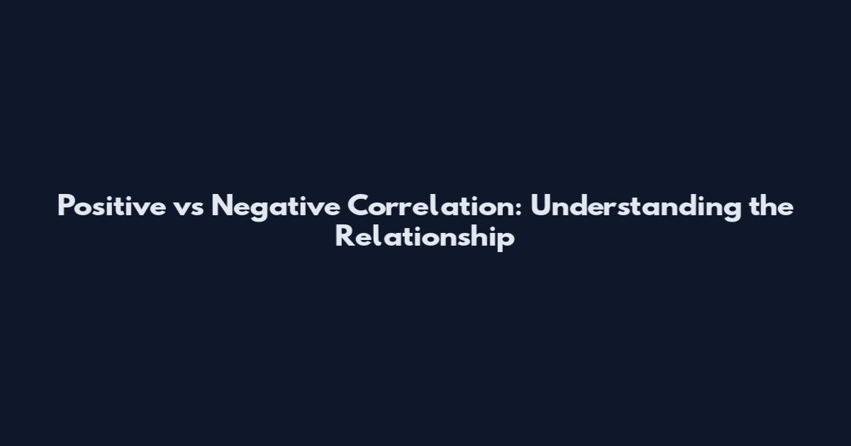 Positive vs Negative Correlation: Understanding the Relationship