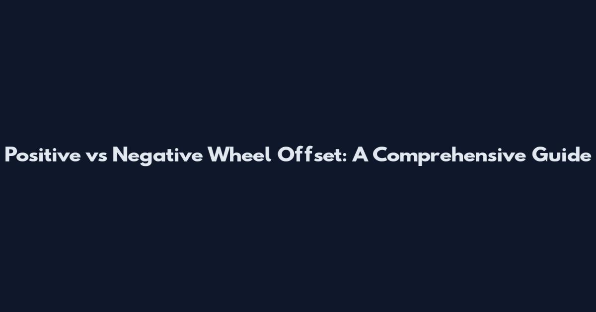 Positive vs Negative Wheel Offset: A Comprehensive Guide
