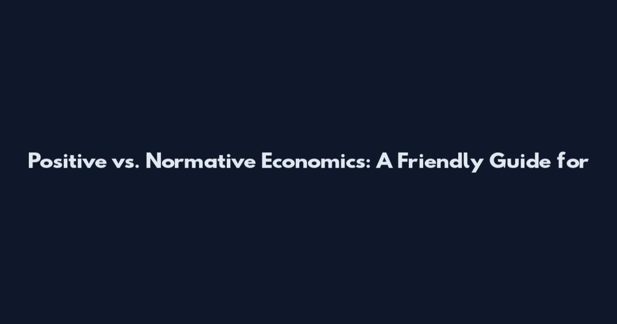 Positive vs. Normative Economics: A Friendly Guide for