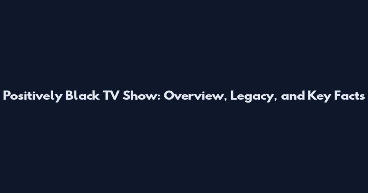 Positively Black TV Show: Overview, Legacy, and Key Facts