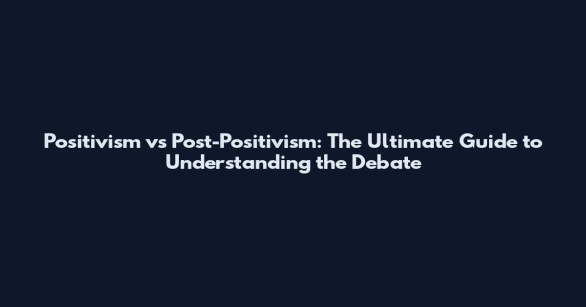 Positivism vs Post-Positivism: The Ultimate Guide to Understanding the Debate