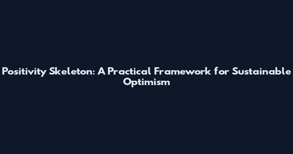 Positivity Skeleton: A Practical Framework for Sustainable Optimism