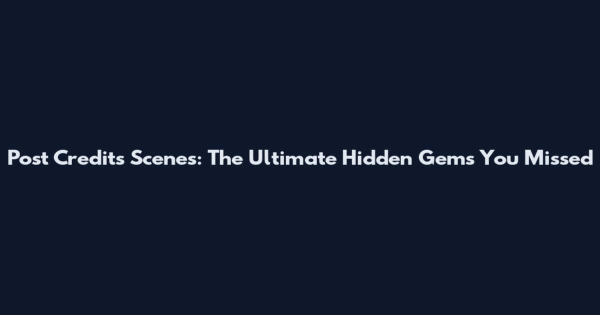 Post Credits Scenes: The Ultimate Hidden Gems You Missed