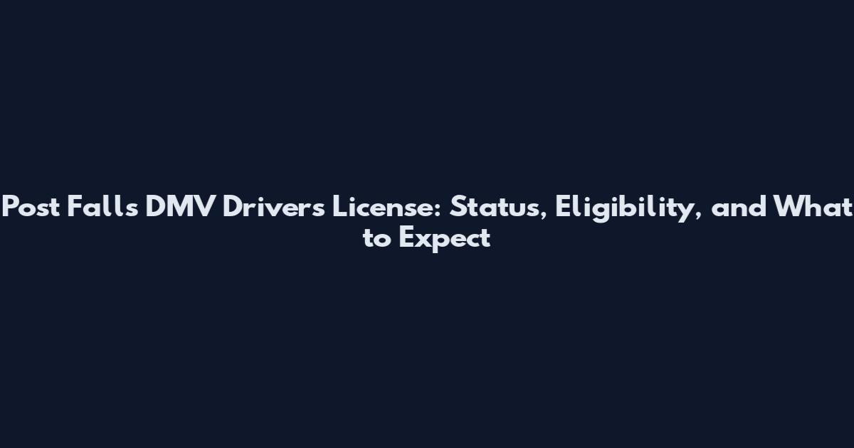 Post Falls DMV Drivers License: Status, Eligibility, and What to Expect