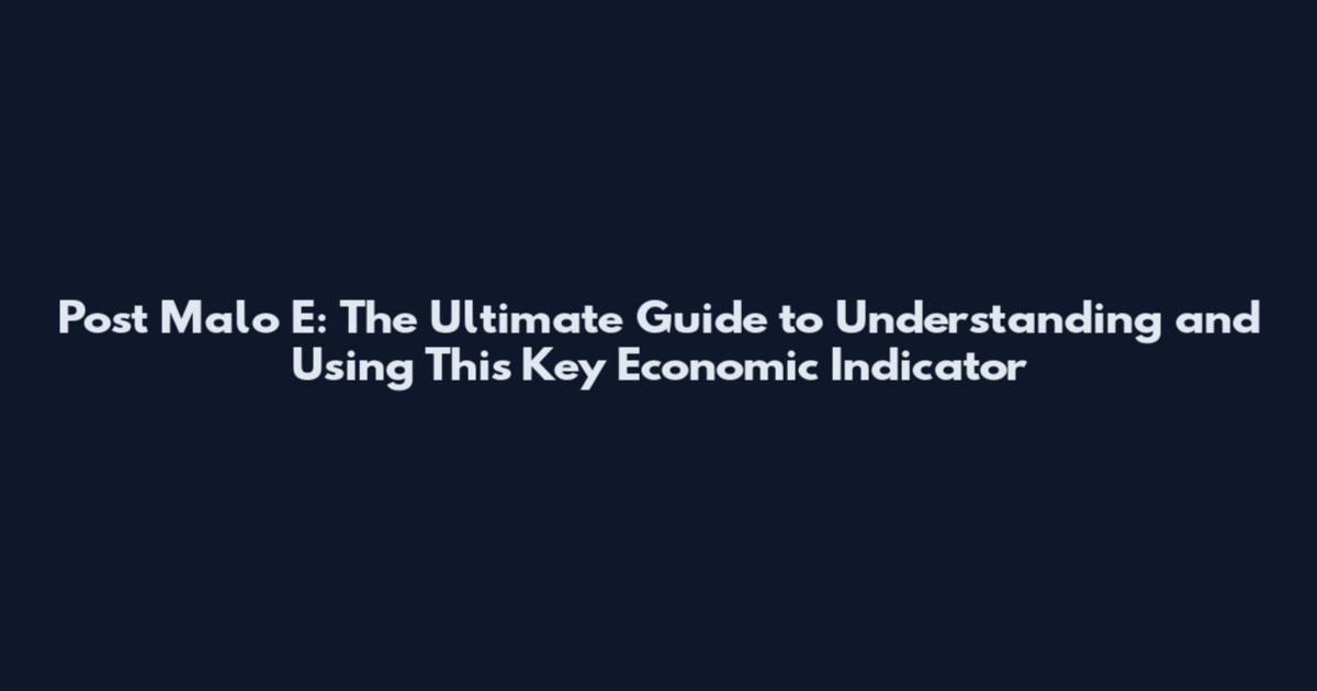 Post Malo E: The Ultimate Guide to Understanding and Using This Key Economic Indicator