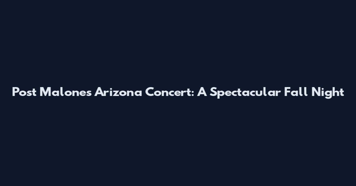 Post Malone's Arizona Concert: A Spectacular Fall Night