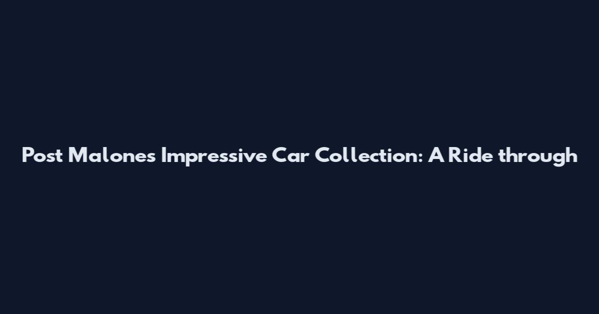 Post Malone's Impressive Car Collection: A Ride through