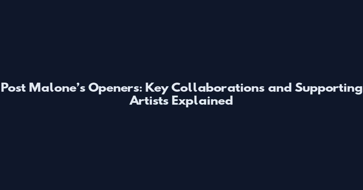 Post Malone’s Openers: Key Collaborations and Supporting Artists Explained