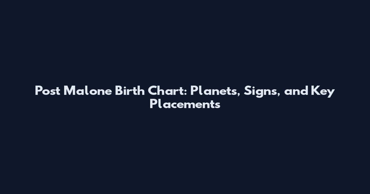 Post Malone Birth Chart: Planets, Signs, and Key Placements