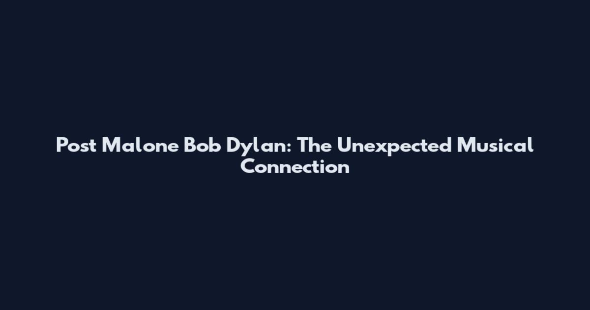 Post Malone Bob Dylan: The Unexpected Musical Connection