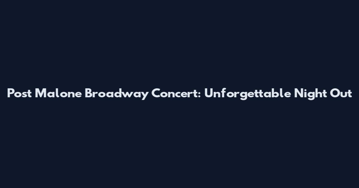 Post Malone Broadway Concert: Unforgettable Night Out