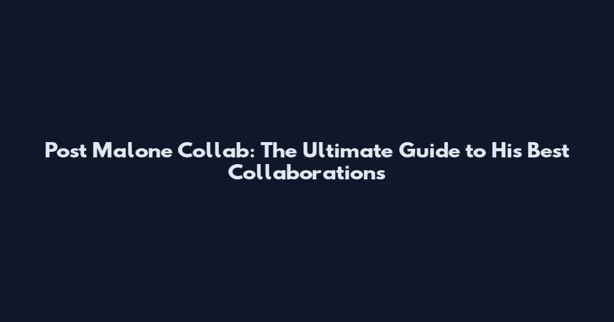 Post Malone Collab: The Ultimate Guide to His Best Collaborations
