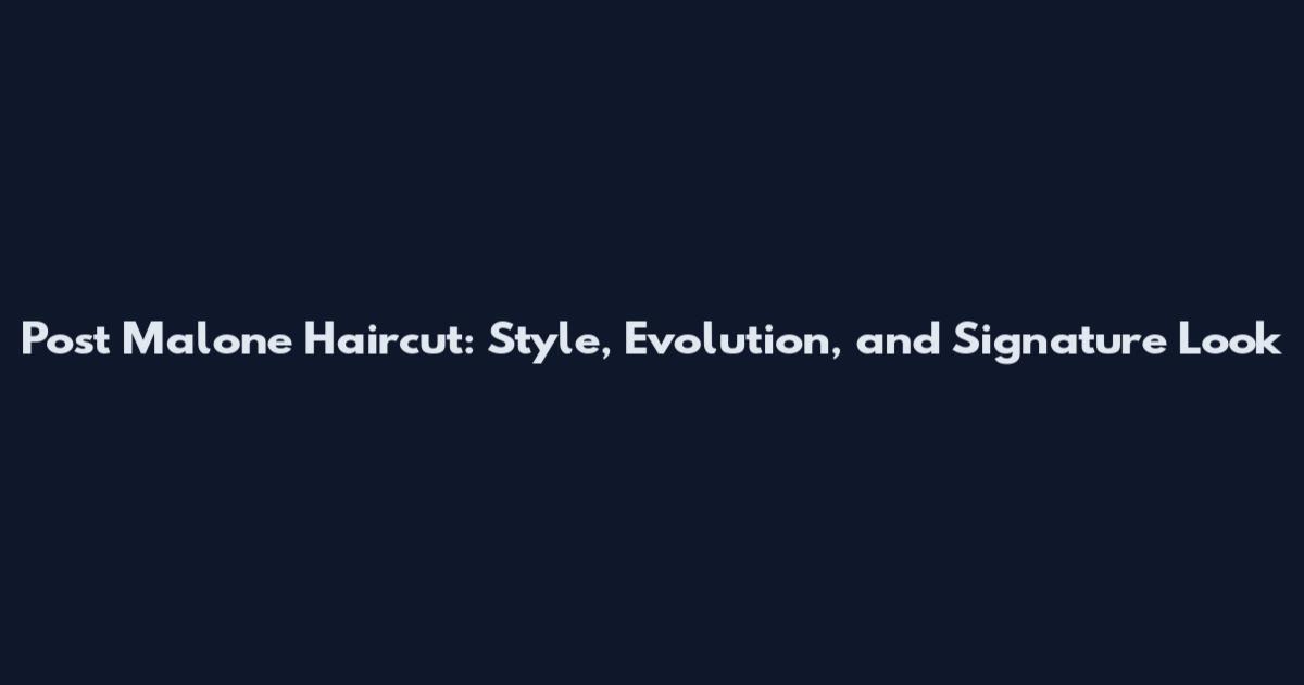 Post Malone Haircut: Style, Evolution, and Signature Look
