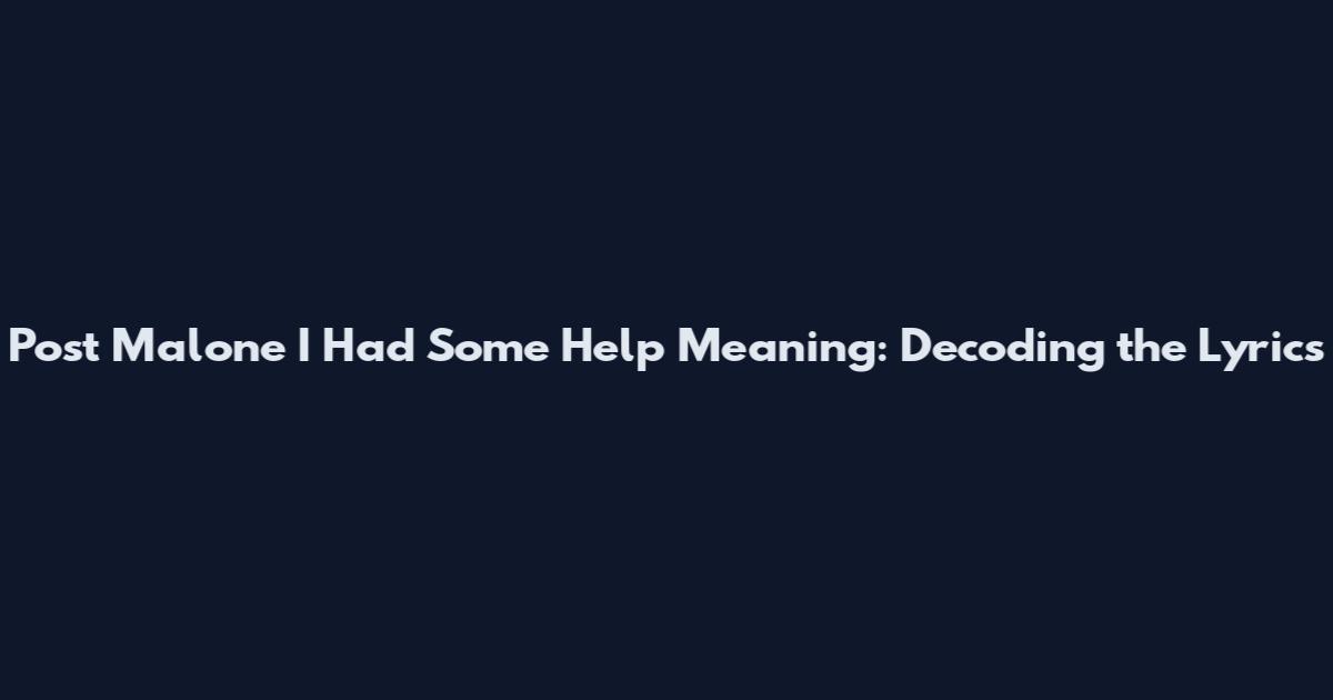 Post Malone I Had Some Help Meaning: Decoding the Lyrics