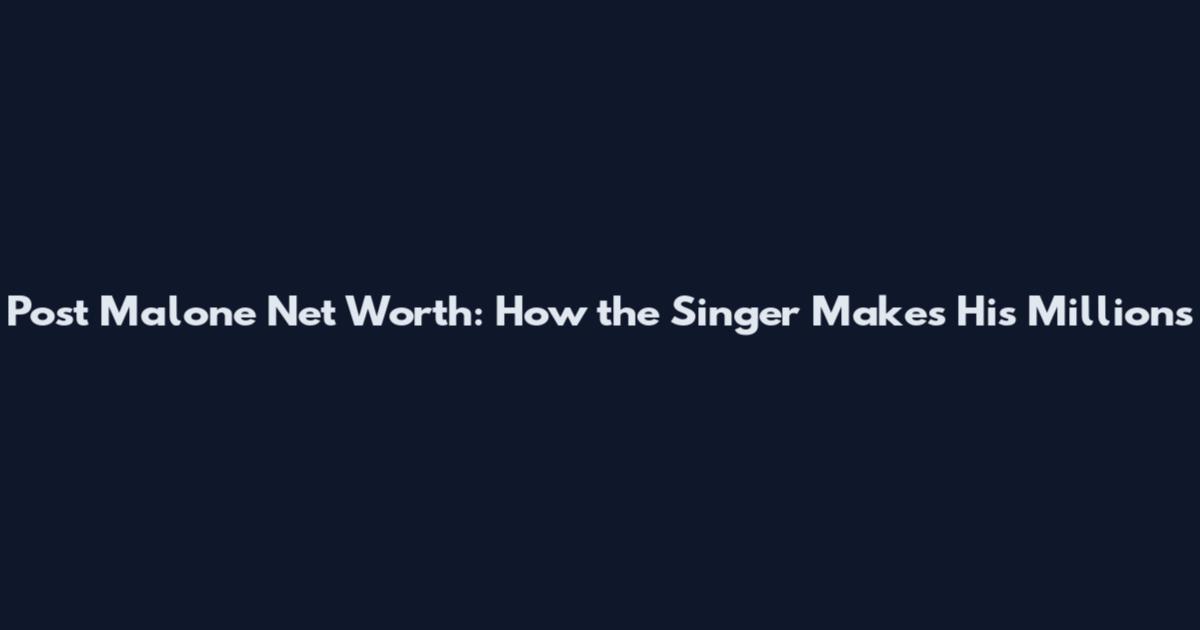 Post Malone Net Worth: How the Singer Makes His Millions