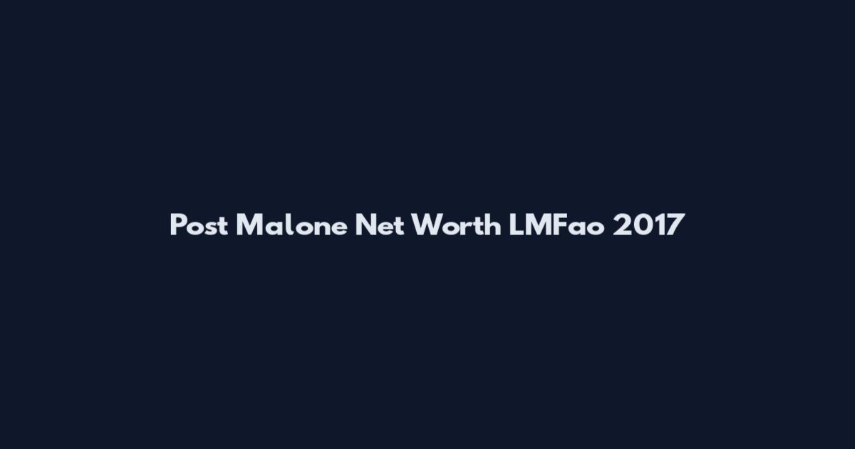 Post Malone Net Worth LMFao 2017