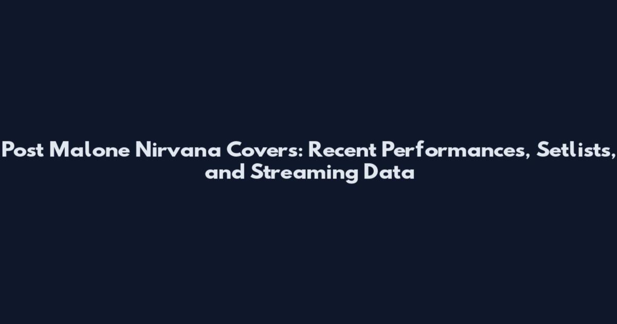 Post Malone Nirvana Covers: Recent Performances, Setlists, and Streaming Data