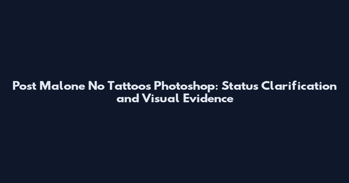 Post Malone No Tattoos Photoshop: Status Clarification and Visual Evidence