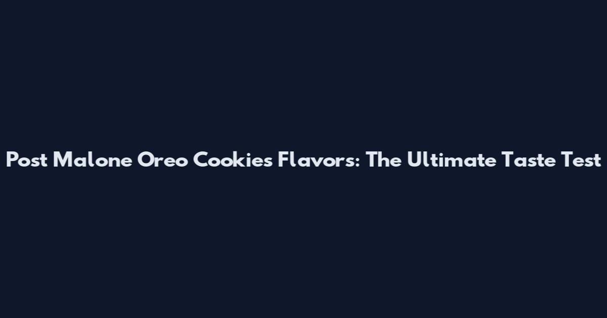 Post Malone Oreo Cookies Flavors: The Ultimate Taste Test