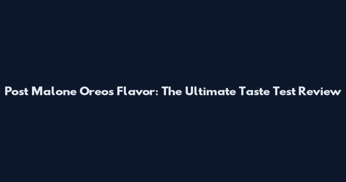 Post Malone Oreos Flavor: The Ultimate Taste Test Review