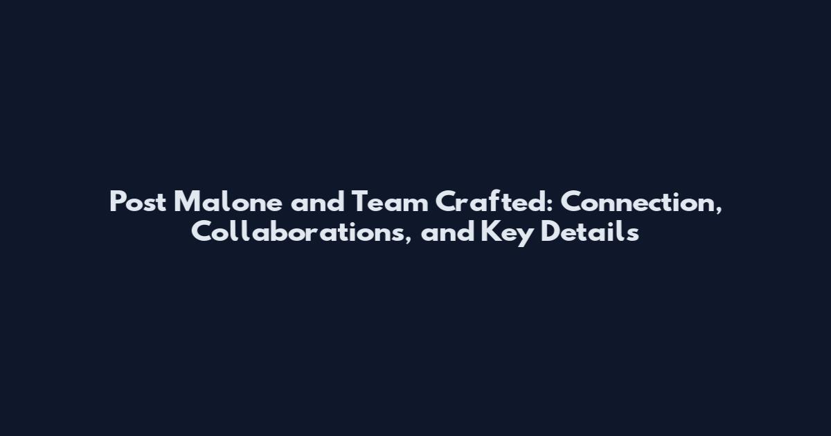 Post Malone and Team Crafted: Connection, Collaborations, and Key Details