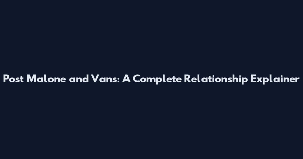 Post Malone and Vans: A Complete Relationship Explainer