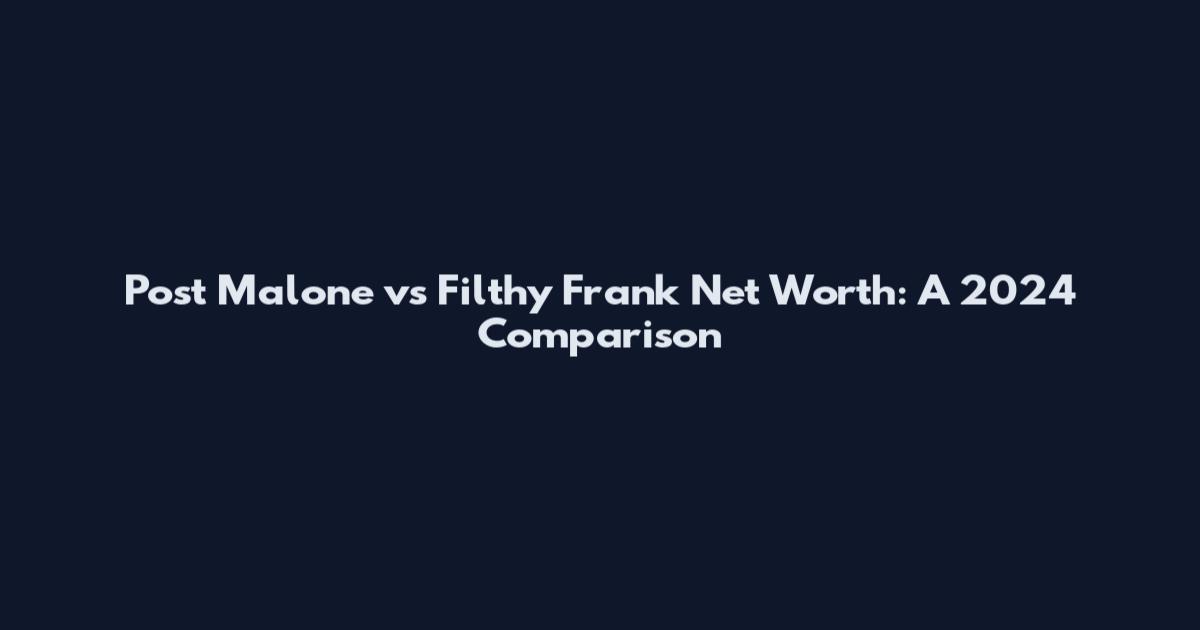 Post Malone vs Filthy Frank Net Worth: A 2024 Comparison