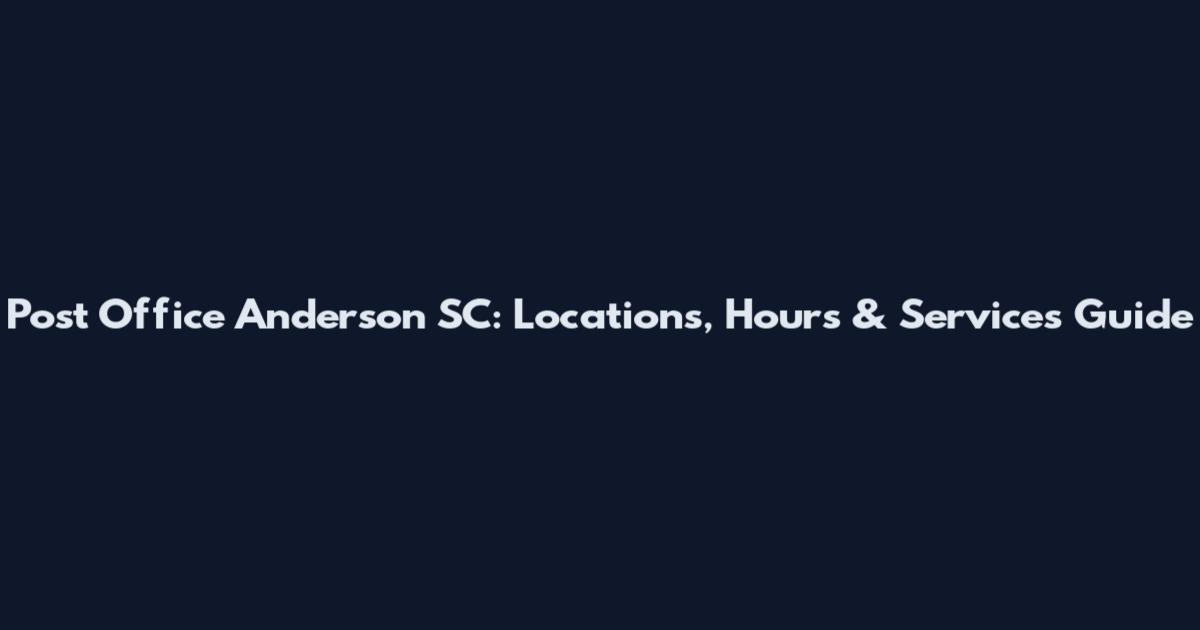 Post Office Anderson SC: Locations, Hours & Services Guide