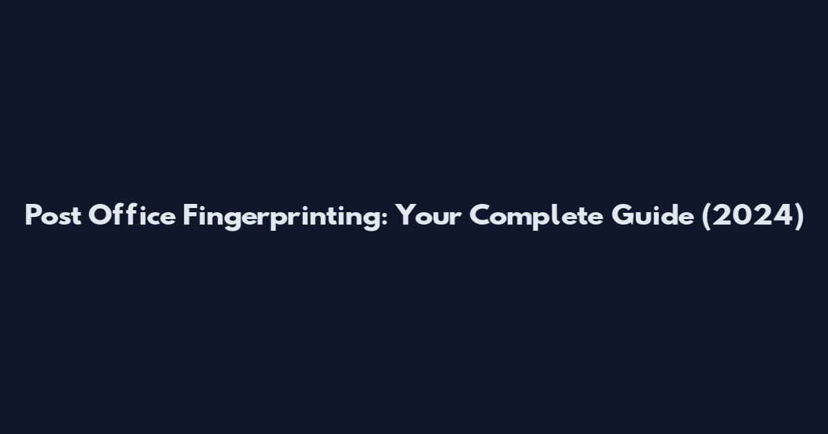Post Office Fingerprinting: Your Complete Guide (2024)