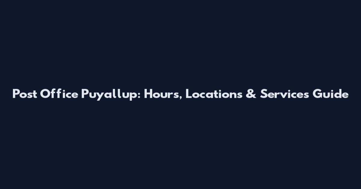 Post Office Puyallup: Hours, Locations & Services Guide