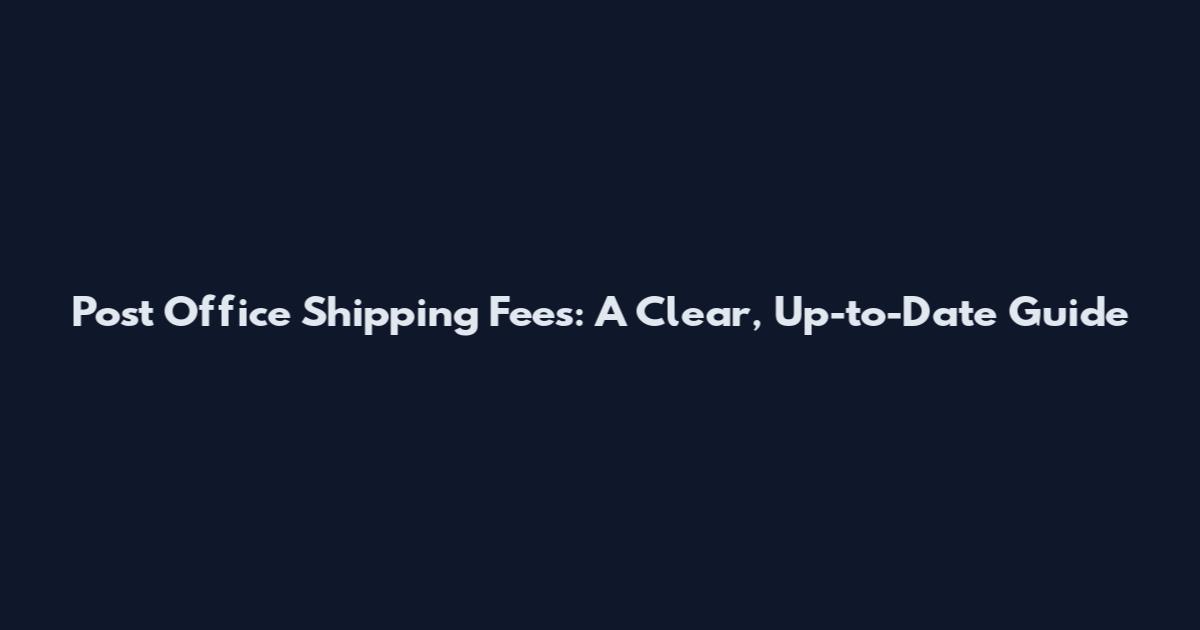 Post Office Shipping Fees: A Clear, Up-to-Date Guide