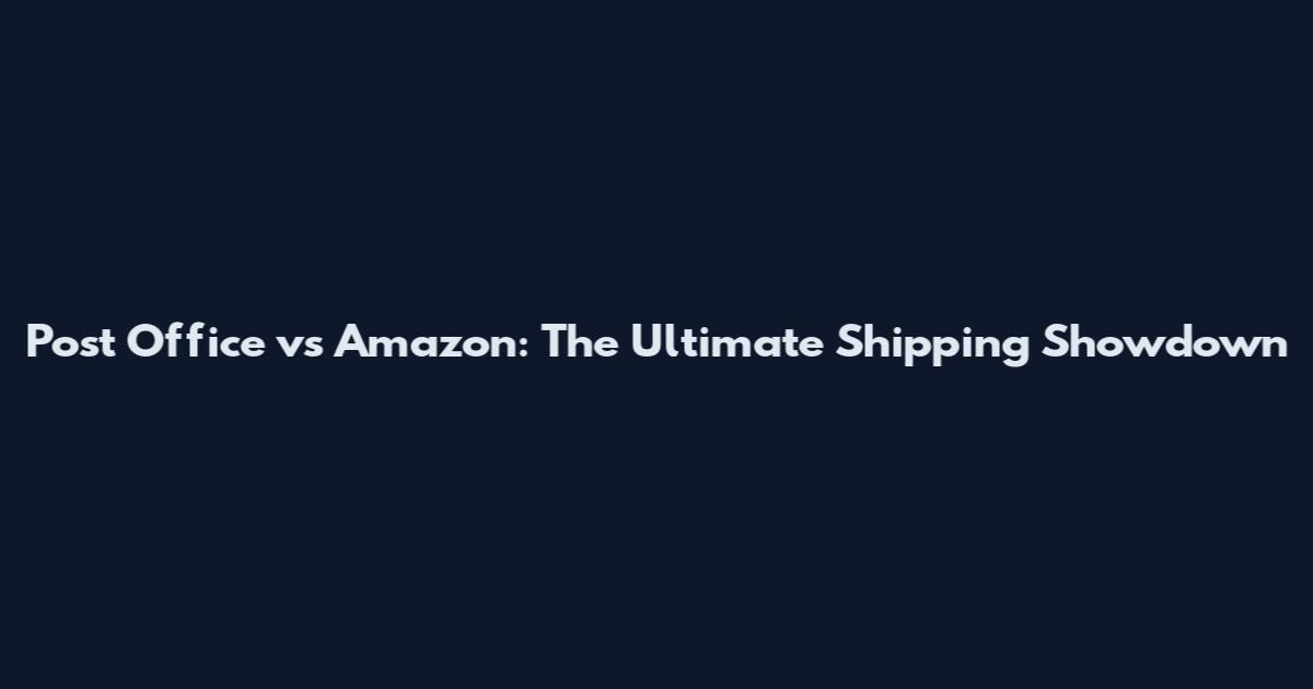 Post Office vs Amazon: The Ultimate Shipping Showdown
