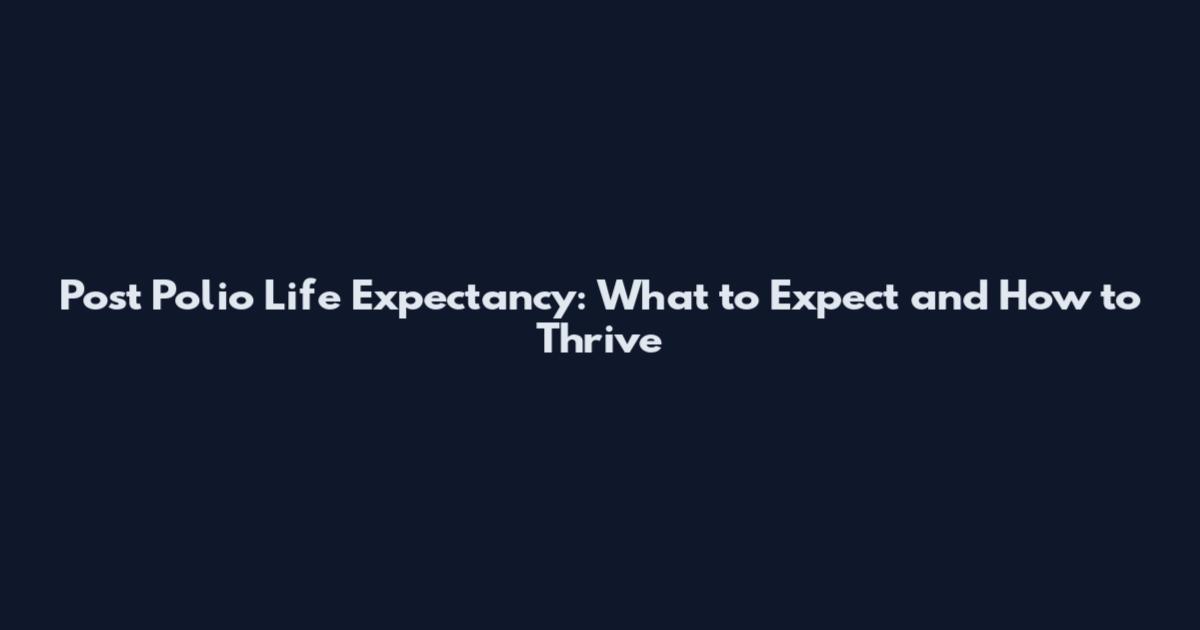 Post Polio Life Expectancy: What to Expect and How to Thrive