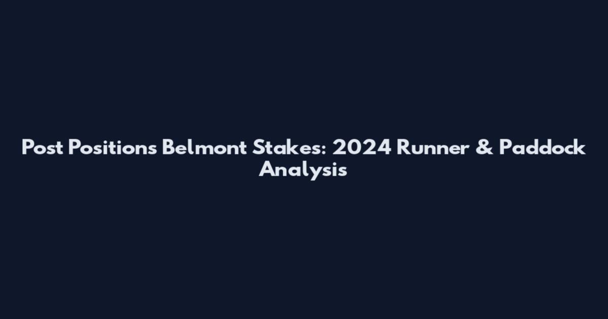 Post Positions Belmont Stakes: 2024 Runner & Paddock Analysis