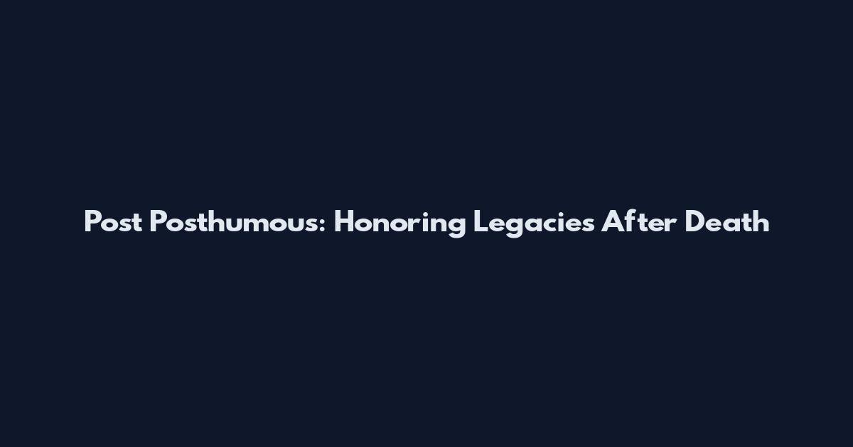 Post Posthumous: Honoring Legacies After Death