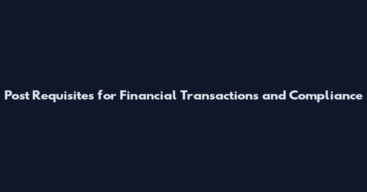Post Requisites for Financial Transactions and Compliance