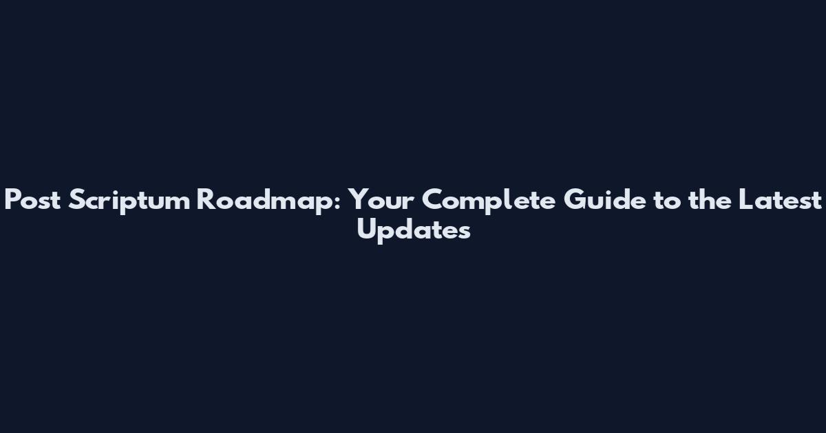 Post Scriptum Roadmap: Your Complete Guide to the Latest Updates