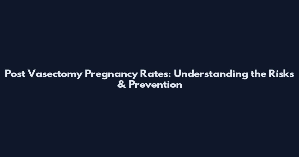 Post Vasectomy Pregnancy Rates: Understanding the Risks & Prevention