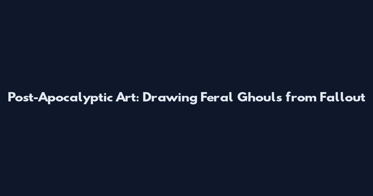 Post-Apocalyptic Art: Drawing Feral Ghouls from Fallout